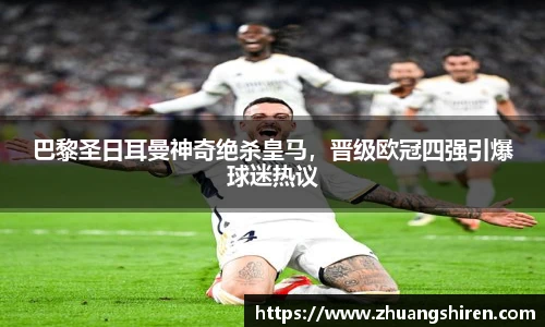 巴黎圣日耳曼神奇绝杀皇马，晋级欧冠四强引爆球迷热议