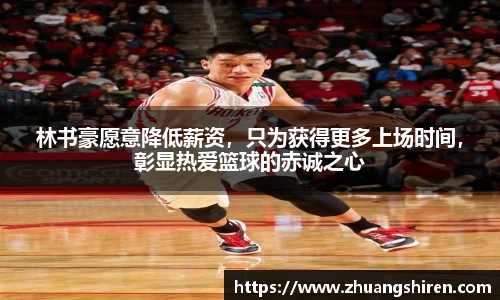 林书豪愿意降低薪资，只为获得更多上场时间，彰显热爱篮球的赤诚之心