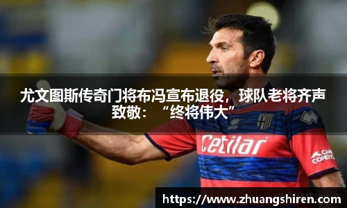 尤文图斯传奇门将布冯宣布退役，球队老将齐声致敬：“终将伟大”