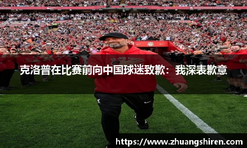 克洛普在比赛前向中国球迷致歉：我深表歉意