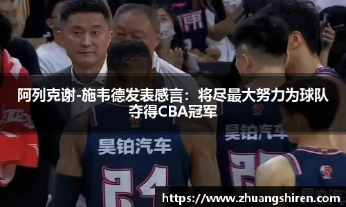 阿列克谢-施韦德发表感言：将尽最大努力为球队夺得CBA冠军