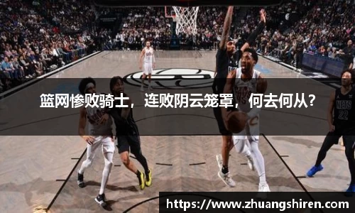 篮网惨败骑士，连败阴云笼罩，何去何从？