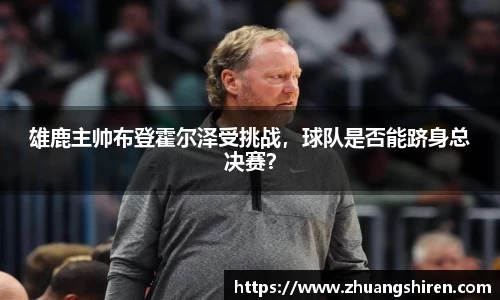 雄鹿主帅布登霍尔泽受挑战，球队是否能跻身总决赛？