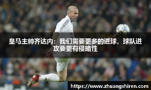 皇马主帅齐达内：我们需要更多的进球，球队进攻要更有侵略性
