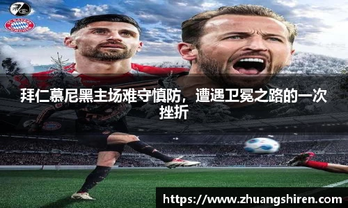 拜仁慕尼黑主场难守慎防，遭遇卫冕之路的一次挫折