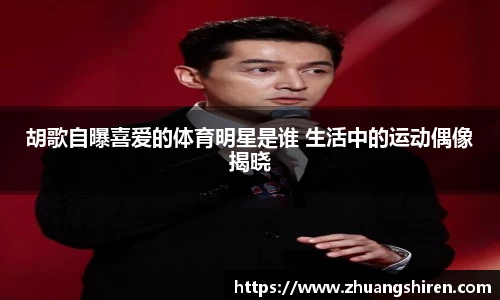 胡歌自曝喜爱的体育明星是谁 生活中的运动偶像揭晓