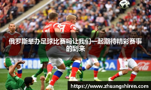 俄罗斯举办足球比赛吗让我们一起期待精彩赛事的到来