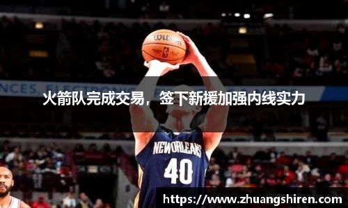 火箭队完成交易，签下新援加强内线实力
