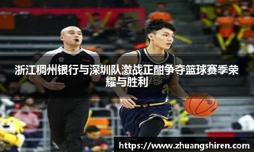 浙江稠州银行与深圳队激战正酣争夺篮球赛季荣耀与胜利