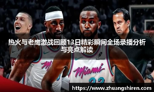热火与老鹰激战回顾13日精彩瞬间全场录播分析与亮点解读