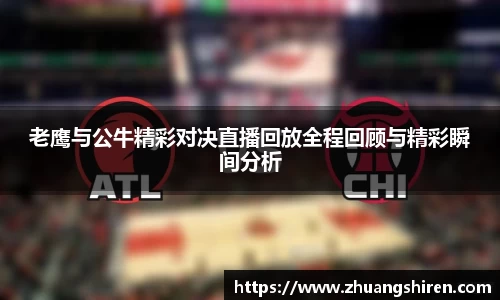 老鹰与公牛精彩对决直播回放全程回顾与精彩瞬间分析