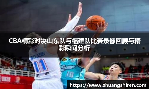 CBA精彩对决山东队与福建队比赛录像回顾与精彩瞬间分析