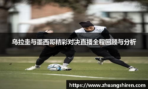 乌拉圭与墨西哥精彩对决直播全程回顾与分析